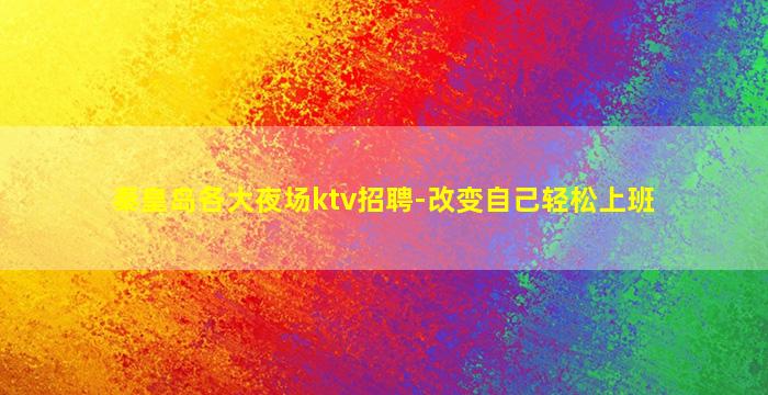 秦皇岛各大夜场ktv招聘-改变自己轻松上班